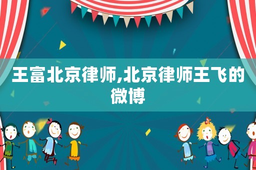 王富北京律師,北京律師王飛的微博