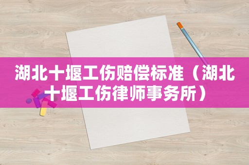 湖北十堰工傷賠償標準（湖北十堰工傷律師事務所）