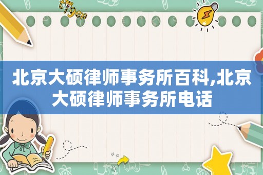 北京大碩律師事務所百科,北京大碩律師事務所電話