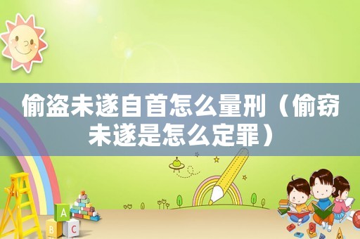 偷盜未遂自首怎么量刑（偷竊未遂是怎么定罪）