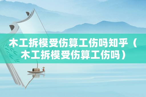 木工拆模受傷算工傷嗎知乎（木工拆模受傷算工傷嗎）