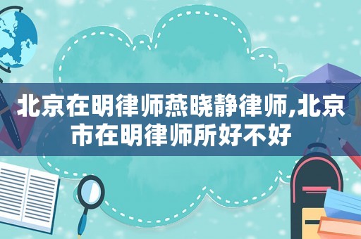 北京在明律師燕曉靜律師,北京市在明律師所好不好