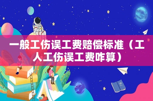 一般工傷誤工費(fèi)賠償標(biāo)準(zhǔn)（工人工傷誤工費(fèi)咋算）