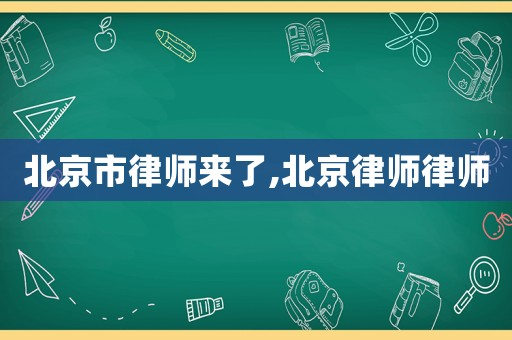 北京市律師來了,北京律師律師