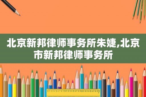 北京新邦律師事務所朱婕,北京市新邦律師事務所