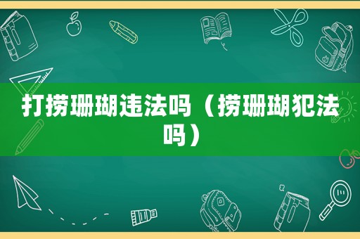 打撈珊瑚違法嗎（撈珊瑚犯法嗎）