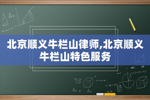 北京順義牛欄山律師,北京順義牛欄山特色服務