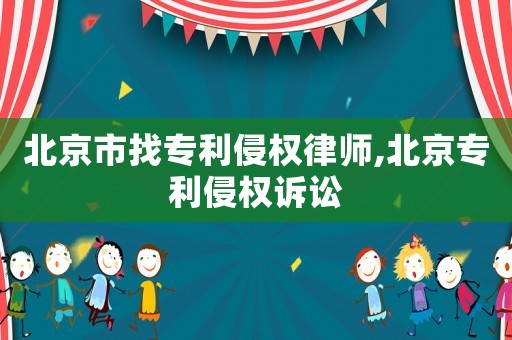 北京市找專利侵權律師,北京專利侵權訴訟