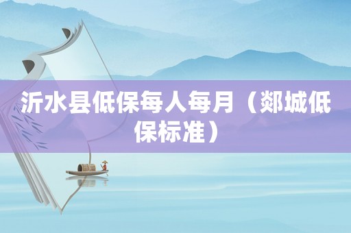 沂水縣低保每人每月（郯城低保標準）