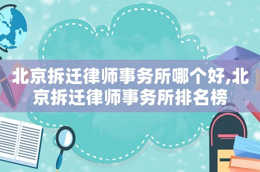 北京拆遷律師事務所哪個好,北京拆遷律師事務所排名榜