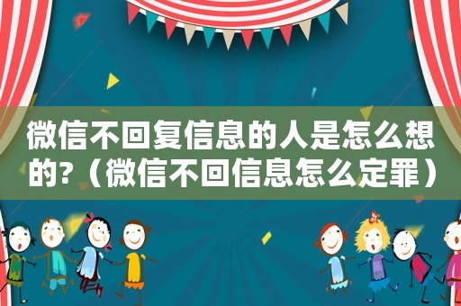 微信不回復信息的人是怎么想的?（微信不回信息怎么定罪）