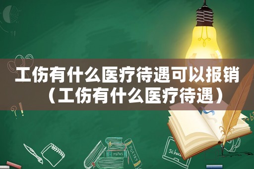 工傷有什么醫(yī)療待遇可以報(bào)銷（工傷有什么醫(yī)療待遇）