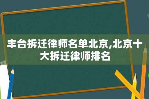 豐臺拆遷律師名單北京,北京十大拆遷律師排名