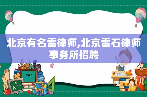 北京有名雷律師,北京雷石律師事務所招聘