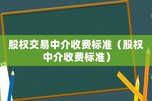 股權交易中介收費標準（股權中介收費標準）