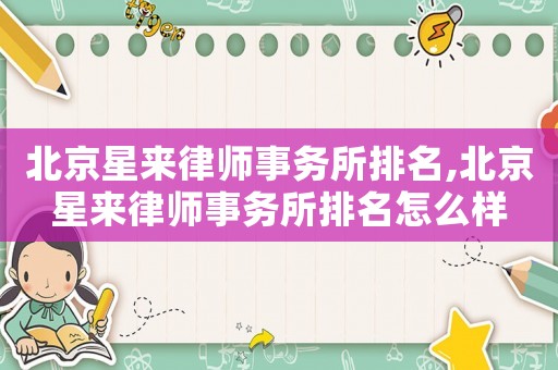 北京星來律師事務所排名,北京星來律師事務所排名怎么樣