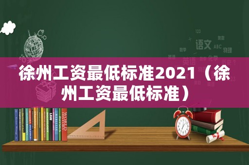 徐州工資最低標準2021（徐州工資最低標準）
