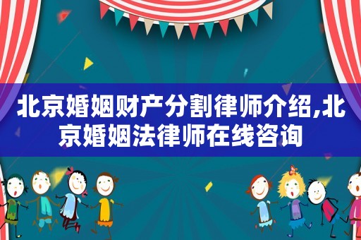 北京婚姻財產分割律師介紹,北京婚姻法律師在線咨詢