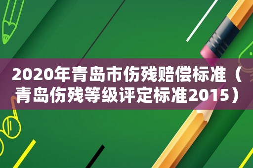 2020年青島市傷殘賠償標準（青島傷殘等級評定標準2015）