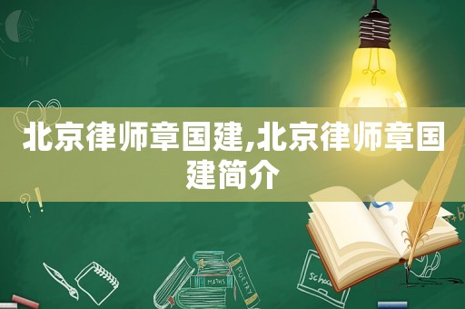 北京律師章國建,北京律師章國建簡介
