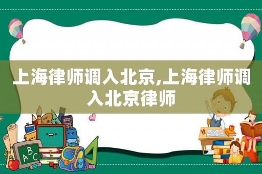 上海律師調(diào)入北京,上海律師調(diào)入北京律師