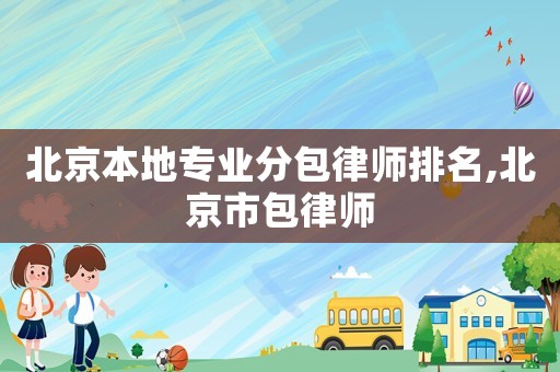 北京本地專業分包律師排名,北京市包律師