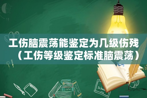 工傷腦震蕩能鑒定為幾級(jí)傷殘（工傷等級(jí)鑒定標(biāo)準(zhǔn)腦震蕩）