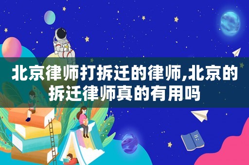 北京律師打拆遷的律師,北京的拆遷律師真的有用嗎