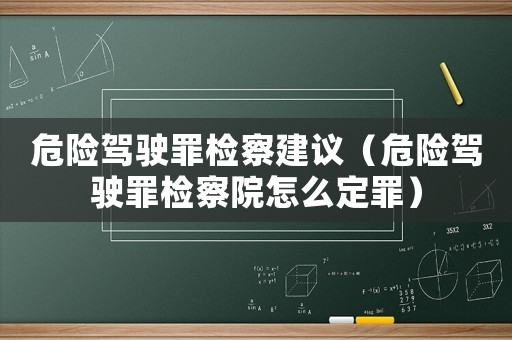 危險駕駛罪檢察建議（危險駕駛罪檢察院怎么定罪）