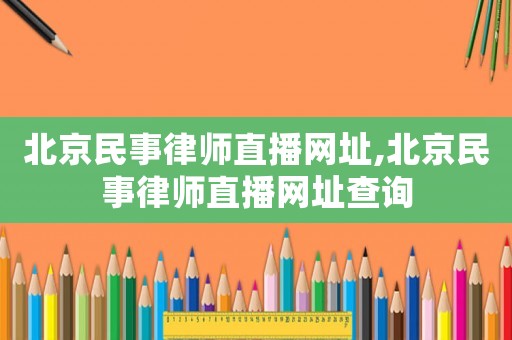 北京民事律師直播網址,北京民事律師直播網址查詢