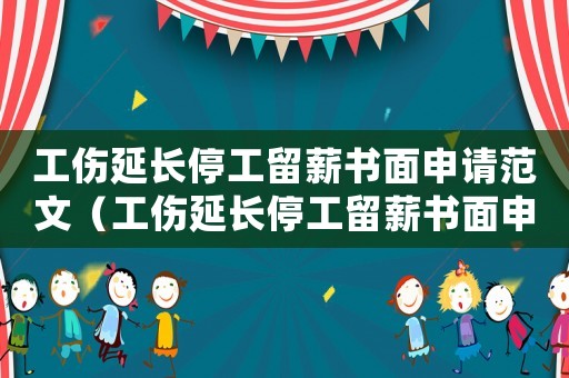 工傷延長停工留薪書面申請范文（工傷延長停工留薪書面申請）