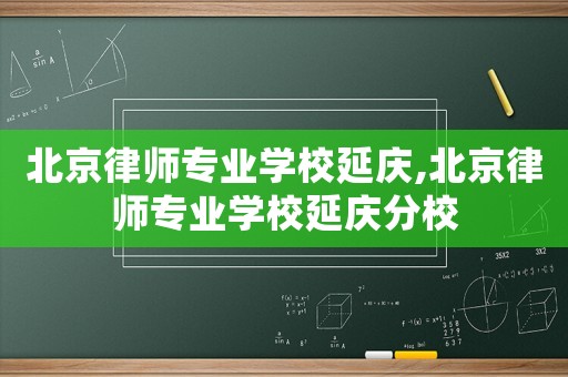 北京律師專業(yè)學(xué)校延慶,北京律師專業(yè)學(xué)校延慶分校