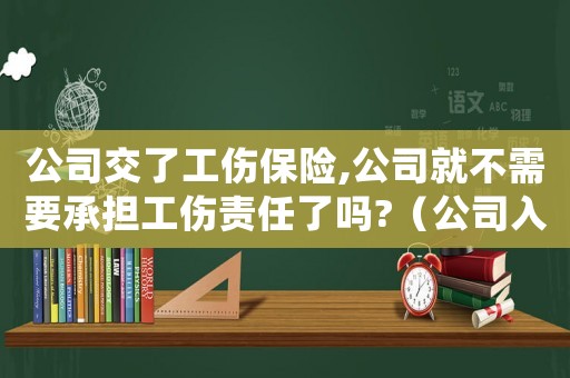 公司交了工傷保險,公司就不需要承擔(dān)工傷責(zé)任了嗎?（公司入了工傷保險還要另外賠償嗎）