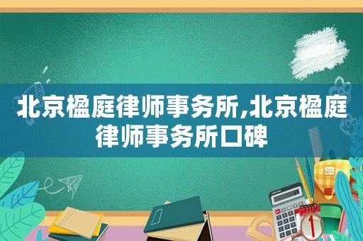 北京楹庭律師事務所,北京楹庭律師事務所口碑