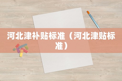 河北津補貼標準（河北津貼標準）