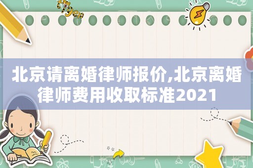 北京請離婚律師報價,北京離婚律師費用收取標準2021