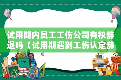 試用期內員工工傷公司有權辭退嗎（試用期遇到工傷認定辭退）
