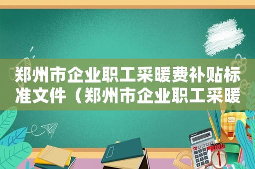 鄭州市企業職工采暖費補貼標準文件（鄭州市企業職工采暖費補貼標準）