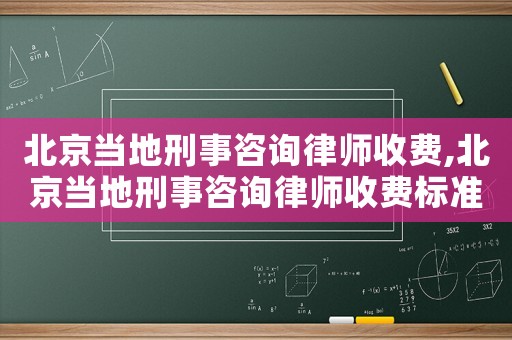 北京當地刑事咨詢律師收費,北京當地刑事咨詢律師收費標準