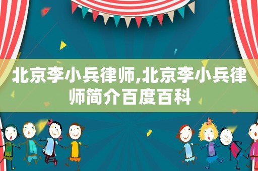 北京李小兵律師,北京李小兵律師簡介百度百科