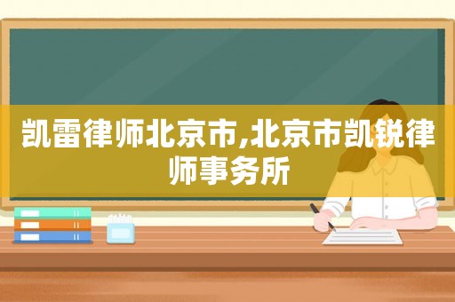 凱雷律師北京市,北京市凱銳律師事務所