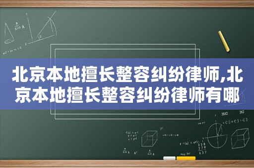 北京本地擅長整容糾紛律師,北京本地擅長整容糾紛律師有哪些