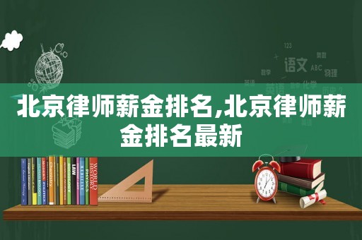北京律師薪金排名,北京律師薪金排名最新