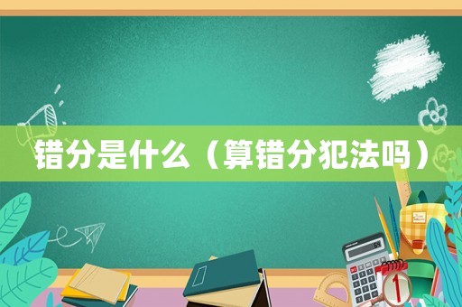 錯分是什么（算錯分犯法嗎）