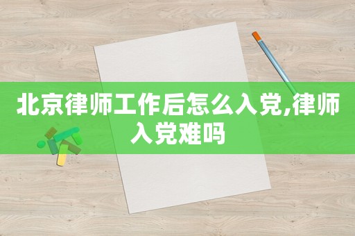 北京律師工作后怎么入黨,律師入黨難嗎