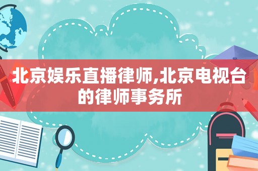 北京娛樂直播律師,北京電視臺的律師事務所