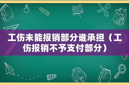 工傷未能報銷部分誰承擔（工傷報銷不予支付部分）
