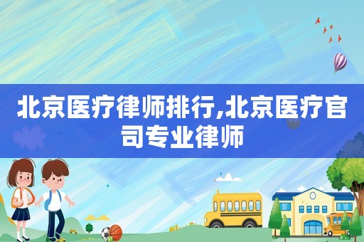北京醫(yī)療律師排行,北京醫(yī)療官司專業(yè)律師