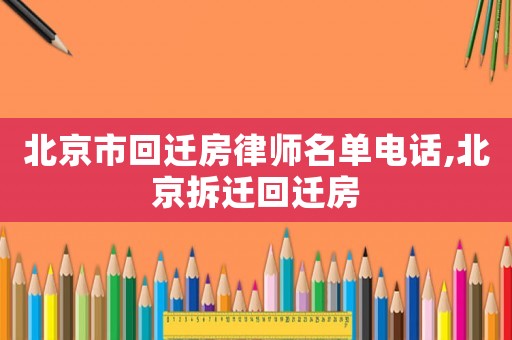 北京市回遷房律師名單電話,北京拆遷回遷房
