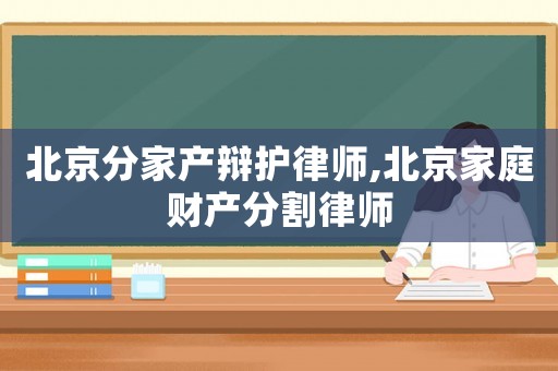 北京分家產辯護律師,北京家庭財產分割律師